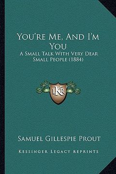 portada you're me, and i'm you: a small talk with very dear small people (1884) (en Inglés)