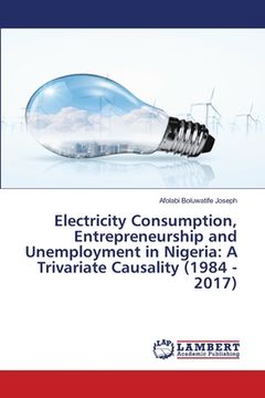 portada Electricity Consumption, Entrepreneurship and Unemployment in Nigeria: A Trivariate Causality (1984 - 2017) (en Inglés)