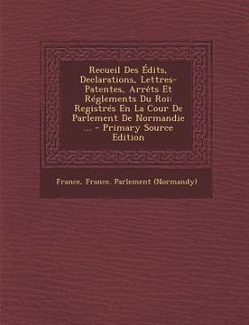 portada Recueil Des Édits, Declarations, Lettres-Patentes, Arrêts Et Réglements Du Roi: Registrés En La Cour De Parlement De Normandie ... - Primary Source Ed (in French)