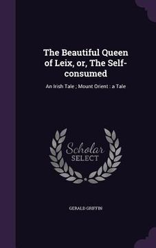 portada The Beautiful Queen of Leix, or, The Self-consumed: An Irish Tale; Mount Orient: a Tale (en Inglés)