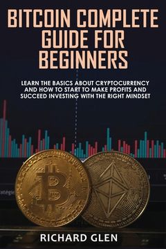 portada Bitcoin Complete Guide for Beginners: Learn The Basics About Cryptocurrency and How to Start to Make Profits and Succeed Investing with the Right Mind (en Inglés)