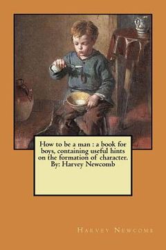 portada How to be a man: a book for boys, containing useful hints on the formation of character. By: Harvey Newcomb (in English)