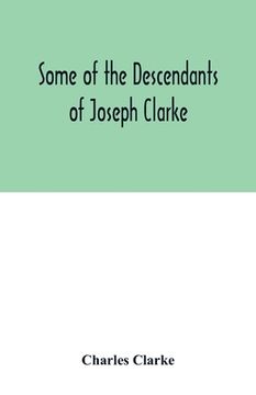 portada Some of the Descendants of Joseph Clarke, who was born in Suffolk, England, about A.D. 1600 (en Inglés)