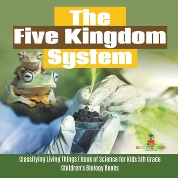 portada The Five Kingdom System Classifying Living Things Book of Science for Kids 5th Grade Children's Biology Books