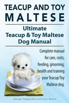 portada Teacup Maltese and Toy Maltese Dogs. Ultimate Teacup & Toy Maltese Book. Complete manual for care, costs, feeding, grooming, health and training your (en Inglés)