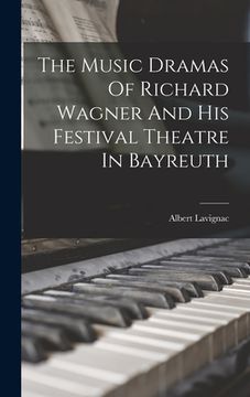 portada The Music Dramas Of Richard Wagner And His Festival Theatre In Bayreuth (en Inglés)