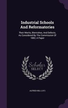 portada Industrial Schools And Reformatories: Their Merits, Blemishes, And Defects, As Considered By The Commission Of 1882, A Paper