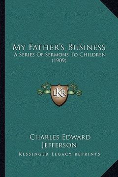 portada my father's business: a series of sermons to children (1909) (en Inglés)