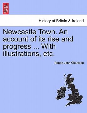portada newcastle town. an account of its rise and progress ... with illustrations, etc. (en Inglés)