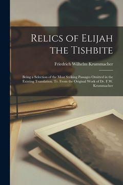 portada Relics of Elijah the Tishbite: Being a Selection of the Most Striking Passages Omitted in the Existing Translation. Tr. From the Original Work of Dr. (en Inglés)
