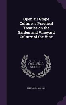 portada Open air Grape Culture; a Practical Treatise on the Garden and Vineyard Culture of the Vine (en Inglés)