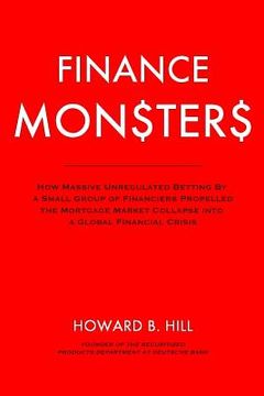 portada Finance Monsters: How Massive Unregulated Betting by a Small Group of Financiers Propelled the Mortgage Market Collapse Into a Global Fi (in English)