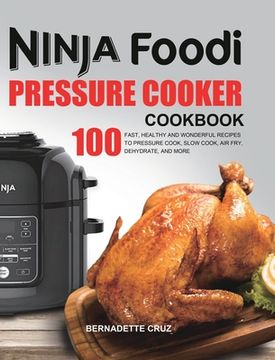 portada The Ninja Foodi Pressure Cооkеr Cookbook: 100 Fast, Healthy and Wonderful Recipes to Pressure Cook, Slow Cook, Air Fry, Dehydrate, a (en Inglés)
