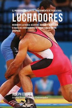 portada El Programa Completo de Entrenamiento de Fuerza para Luchadores: Incremente la fuerza, velocidad, agilidad, y resistencia, a traves del entrenamiento