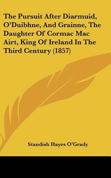 portada the pursuit after diarmuid, o'duibhne, and grainne, the daughter of cormac mac airt, king of ireland in the third century (1857) (en Inglés)