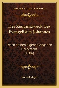portada Der Zeugniszweck Des Evangelisten Johannes: Nach Seinen Eigenen Angaben Dargestellt (1906) (en Alemán)