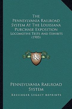 portada the pennsylvania railroad system at the louisiana purchase exposition: locomotive tests and exhibits (1905) (en Inglés)