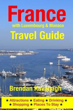 portada France Travel Guide (with Luxembourg & Monaco): Attractions, Eating, Drinking, Shopping & Places To Stay (en Inglés)