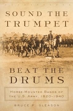 portada Sound the Trumpet, Beat the Drums: Horse-Mounted Bands of the U.S. Army, 1820-1940 (en Inglés)