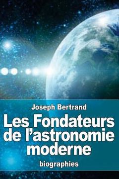portada Les Fondateurs de l'astronomie moderne: Copernic, Tycho Brahé, Képler, Galilée, Newton (in French)