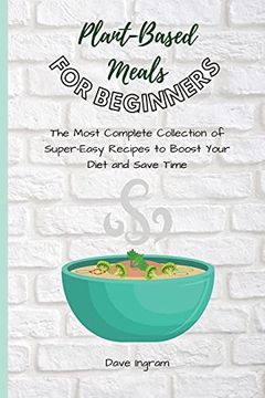 portada Plant-Base Meals for Beginners: The Most Complete Collection of Super-Easy Recipes to Boost Your Diet and Save Time (en Inglés)