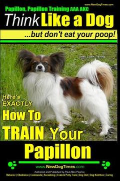 portada Papillon, Papillon Training AAA AKC: Think Like a Dog, but Don't Eat Your Poop! Papillon Breed Expert Training: Here's EXACTLY How to Train Your Papil (en Inglés)