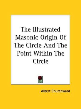 portada the illustrated masonic origin of the circle and the point within the circle (en Inglés)