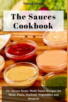 portada The Sauces Cookbook: 51+ Secret Home-Made Sauce Recipes for Meat, Pasta, Seafood, Vegetables and Desserts (en Inglés)