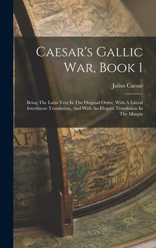 portada Caesar's Gallic War, Book 1: Being The Latin Text In The Original Order, With A Literal Interlinear Translation, And With An Elegant Translation In (en Inglés)