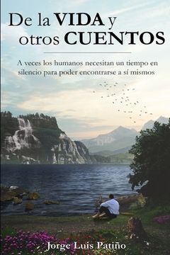 portada De la vida y otros cuentos: A veces los humanos necesitan un tiempo en silencio para poder encontrarse a sí mismos (in Spanish)