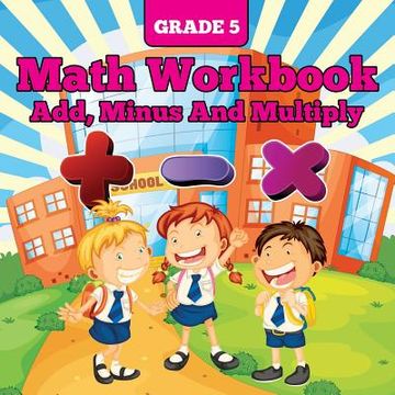 portada Grade 5 Math Workbook: Add, Minus And Multiply (en Inglés)