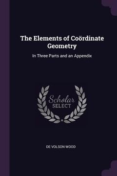 portada The Elements of Coördinate Geometry: In Three Parts and an Appendix (in English)