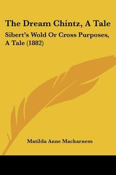 portada the dream chintz, a tale: sibert's wold or cross purposes, a tale (1882) (en Inglés)