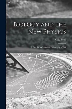 portada Biology and the New Physics: a Plea for a Consistent Philosophy of Life (en Inglés)