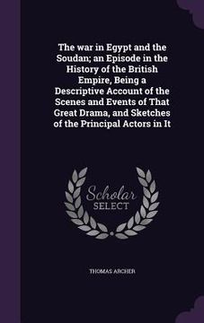 portada The war in Egypt and the Soudan; an Episode in the History of the British Empire, Being a Descriptive Account of the Scenes and Events of That Great D (en Inglés)