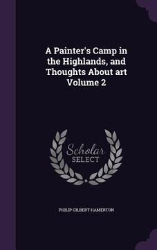 portada A Painter's Camp in the Highlands, and Thoughts About art Volume 2 (en Inglés)