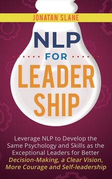 portada NLP for Leadership: Leverage NLP to Develop the Same Psychology and Skills as the Exceptional Leaders for Better Decision-making, a Clear (en Inglés)