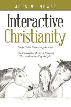 portada Interactive Christianity: Study Guide Connecting the Dots................ the Interactions of Christ Followers That Result in Making Disciples.