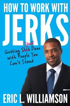 portada How to Work With Jerks: Getting Stuff Done With People you Can'T Stand (en Inglés)