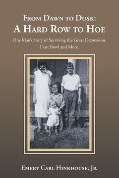 portada From Dawn to Dusk: A Hard row to Hoe: One Man’S Story of Surviving the Great Depression, Dust Bowl and More. (en Inglés)