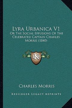 portada lyra urbanica v1: or the social effusions of the celebrated captain charles morris (1840) (en Inglés)