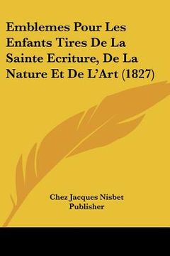 portada Emblemes Pour Les Enfants Tires De La Sainte Ecriture, De La Nature Et De L'Art (1827) (en Francés)
