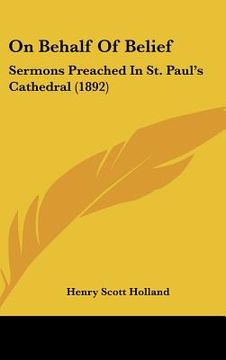 portada on behalf of belief: sermons preached in st. paul's cathedral (1892) (en Inglés)