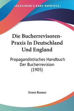 portada Die Bucherrevisoren-Praxis In Deutschland Und England: Propagandistisches Handbuch Der Bucherrevision (1905) (en Alemán)
