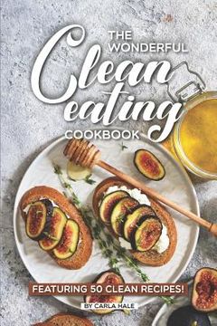 portada The Wonderful Clean Eating Cookbook: Featuring 50 Clean Recipes! (en Inglés)