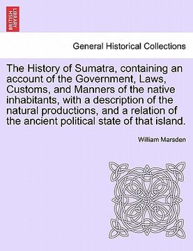 portada the history of sumatra, containing an account of the government, laws, customs, and manners of the native inhabitants, with a description of the natur