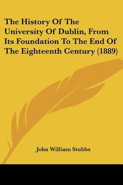 portada the history of the university of dublin, from its foundation to the end of the eighteenth century (1889) (en Inglés)