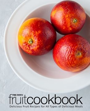 portada The New Fruit Cookbook: Delicious Fruit Recipes for All Types of Delicious Meals (en Inglés)