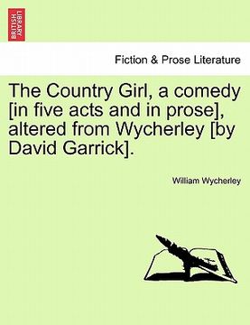 portada the country girl, a comedy [in five acts and in prose], altered from wycherley [by david garrick]. (en Inglés)