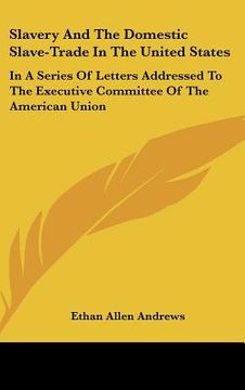 portada slavery and the domestic slave-trade in the united states: in a series of letters addressed to the executive committee of the american union (in English)